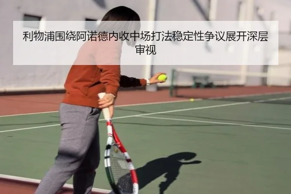 利物浦围绕阿诺德内收中场打法稳定性争议展开深层审视