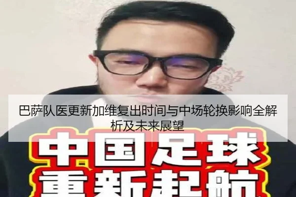 巴萨队医更新加维复出时间与中场轮换影响全解析及未来展望