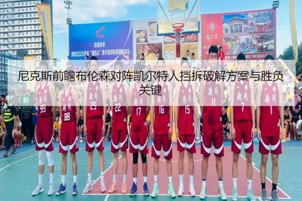 尼克斯前瞻布伦森对阵凯尔特人挡拆破解方案与胜负关键