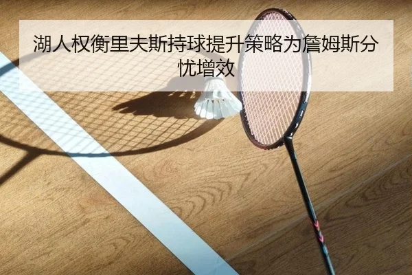 湖人权衡里夫斯持球提升策略为詹姆斯分忧增效