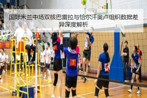 国际米兰中场双核巴雷拉与恰尔汗奥卢组织数据差异深度解析