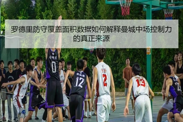 罗德里防守覆盖面积数据如何解释曼城中场控制力的真正来源
