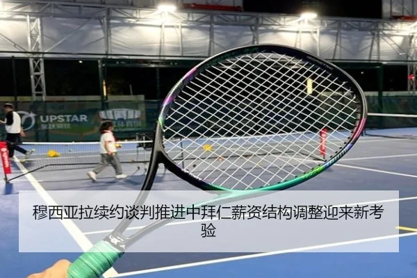 穆西亚拉续约谈判推进中拜仁薪资结构调整迎来新考验