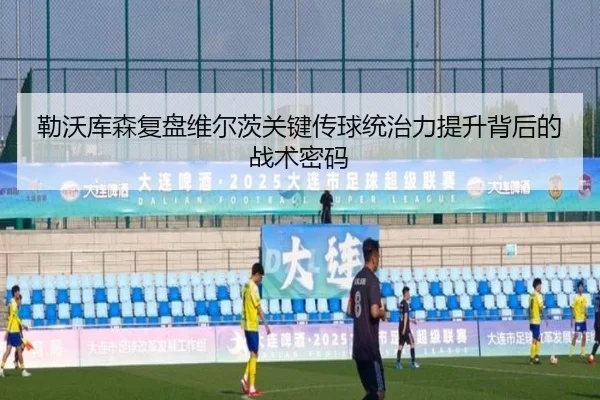 勒沃库森复盘维尔茨关键传球统治力提升背后的战术密码