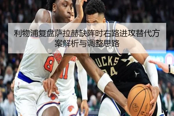 利物浦复盘萨拉赫缺阵时右路进攻替代方案解析与调整思路