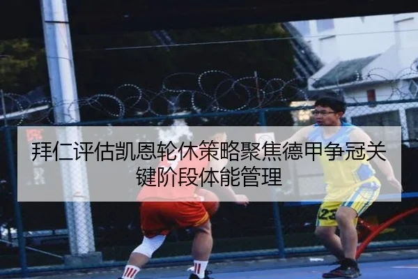 拜仁评估凯恩轮休策略聚焦德甲争冠关键阶段体能管理