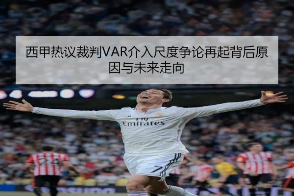 西甲热议裁判VAR介入尺度争论再起背后原因与未来走向