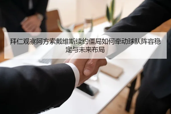 拜仁观察阿方索戴维斯续约僵局如何牵动球队阵容稳定与未来布局