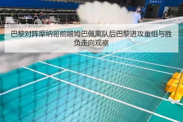巴黎对阵摩纳哥前瞻姆巴佩离队后巴黎进攻重组与胜负走向观察